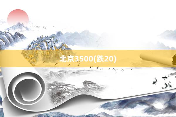北京3500(跌20)