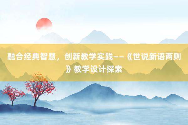 融合经典智慧，创新教学实践——《世说新语两则》教学设计探索