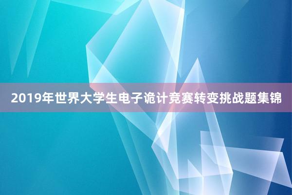 2019年世界大学生电子诡计竞赛转变挑战题集锦