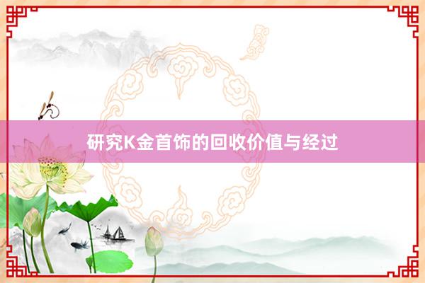 研究K金首饰的回收价值与经过